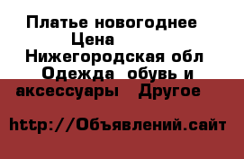 Платье новогоднее › Цена ­ 500 - Нижегородская обл. Одежда, обувь и аксессуары » Другое   